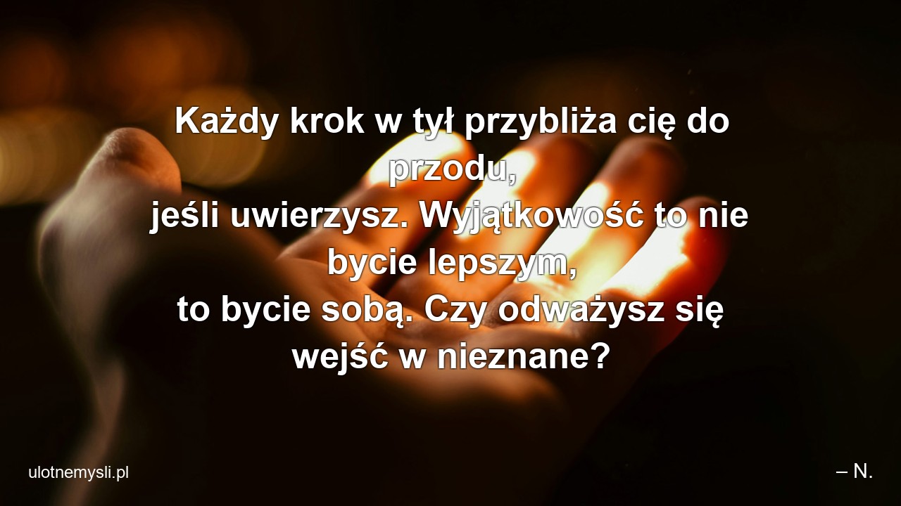 Każdy krok w tył przybliża cię do przodu,  jeśli uwierzysz. Wyjątkowość to nie bycie lepszym,  to bycie sobą. Czy odważysz się wejść w nieznane?