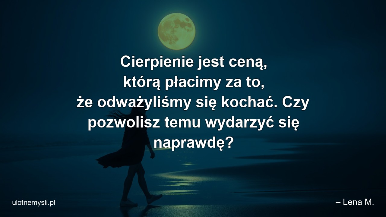 Cierpienie jest ceną,  którą płacimy za to,  że odważyliśmy się kochać. Czy pozwolisz temu wydarzyć się naprawdę?