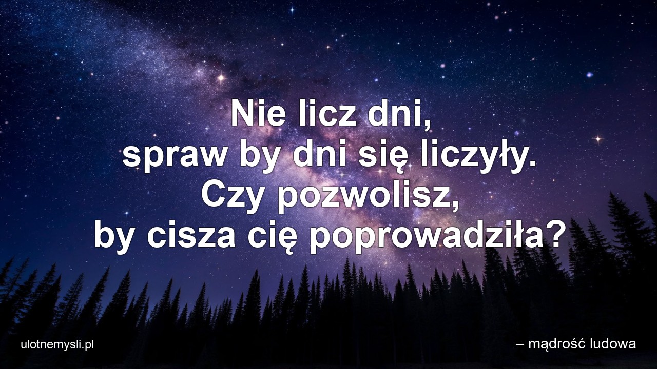 Nie licz dni,  spraw by dni się liczyły. Czy pozwolisz,  by cisza cię poprowadziła?