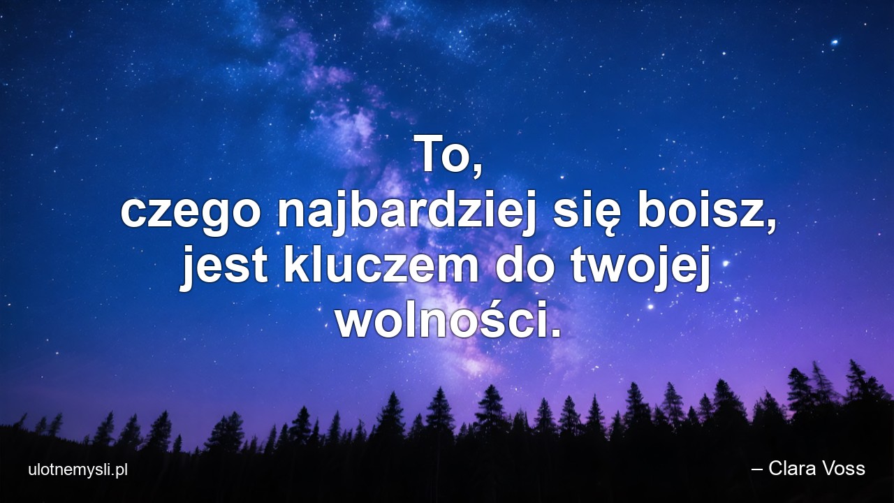To,  czego najbardziej się boisz,  jest kluczem do twojej wolności. - – Clara Voss