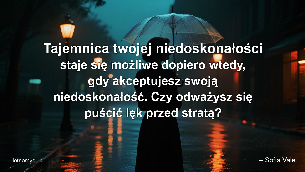 Tajemnica twojej niedoskonałości staje się możliwe dopiero wtedy,  gdy akceptujesz swoją niedoskonałość. Czy odważysz się puścić lęk przed stratą? - – Sofia Vale