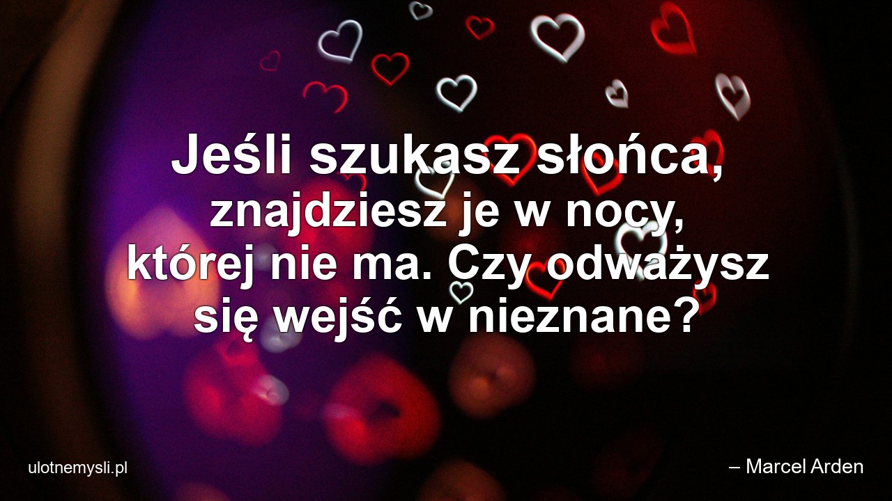 Jeśli szukasz słońca,  znajdziesz je w nocy,  której nie ma. Czy odważysz się wejść w nieznane?