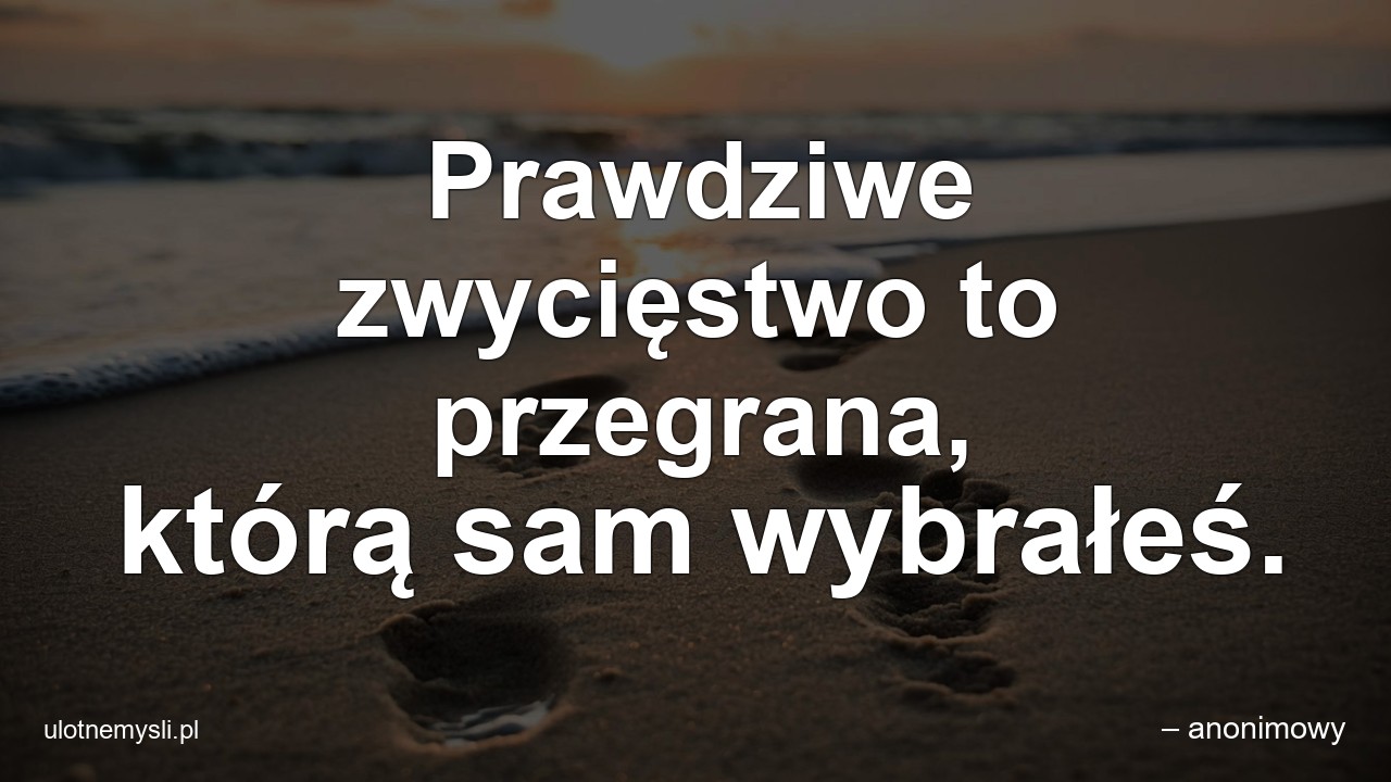 Prawdziwe zwycięstwo to przegrana,  którą sam wybrałeś. - – anonimowy