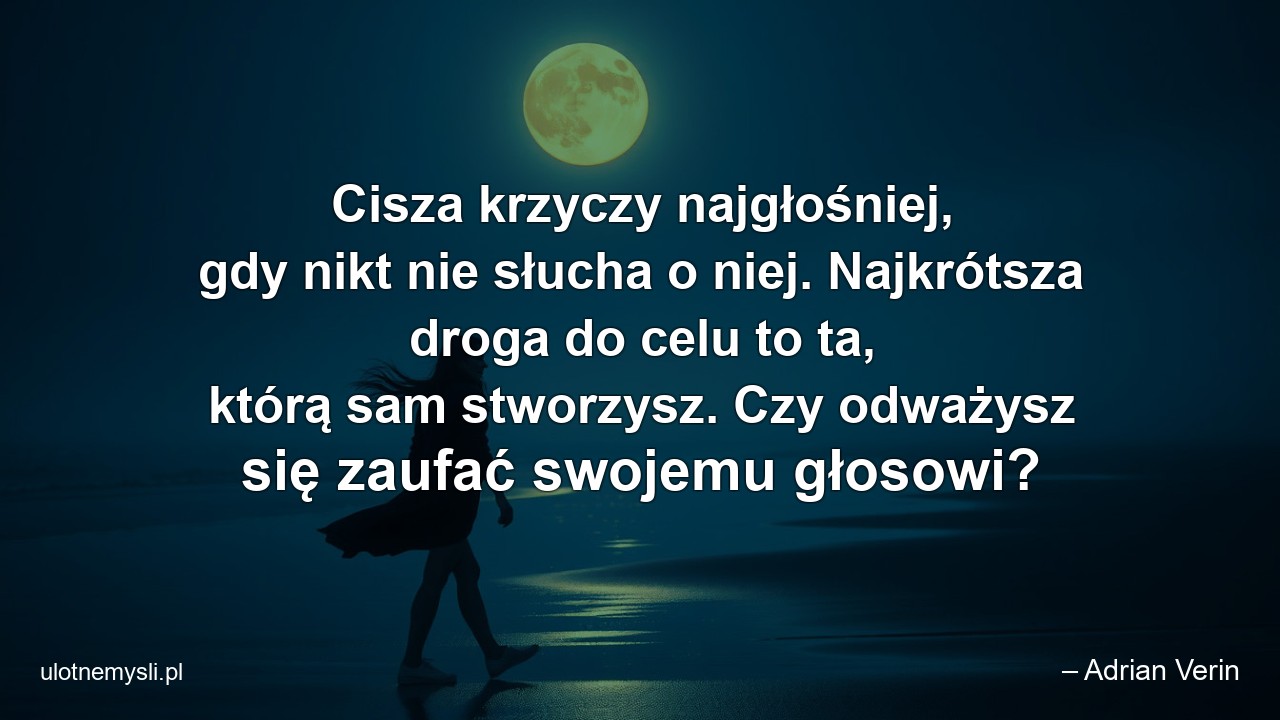 Cisza krzyczy najgłośniej,  gdy nikt nie słucha o niej. Najkrótsza droga do celu to ta,  którą sam stworzysz. Czy odważysz się zaufać swojemu głosowi? - – Adrian Verin
