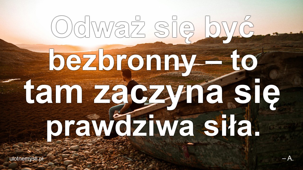Odważ się być bezbronny – to tam zaczyna się prawdziwa siła. - – A.