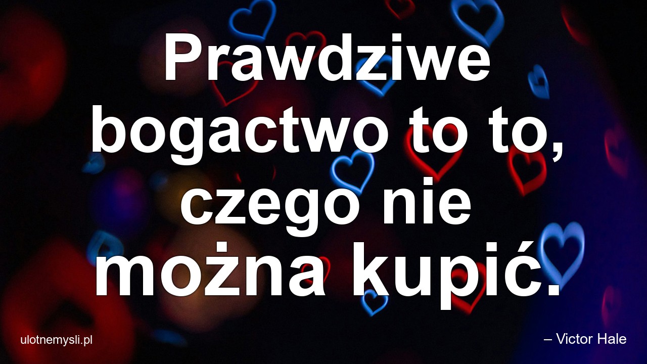 Prawdziwe bogactwo to to,  czego nie można kupić.