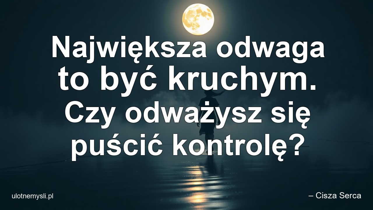 Największa odwaga to być kruchym. Czy odważysz się puścić kontrolę?