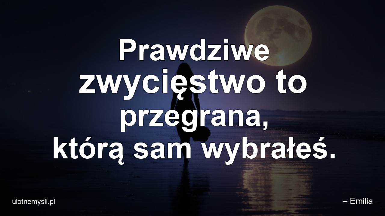 Prawdziwe zwycięstwo to przegrana,  którą sam wybrałeś. - – Emilia