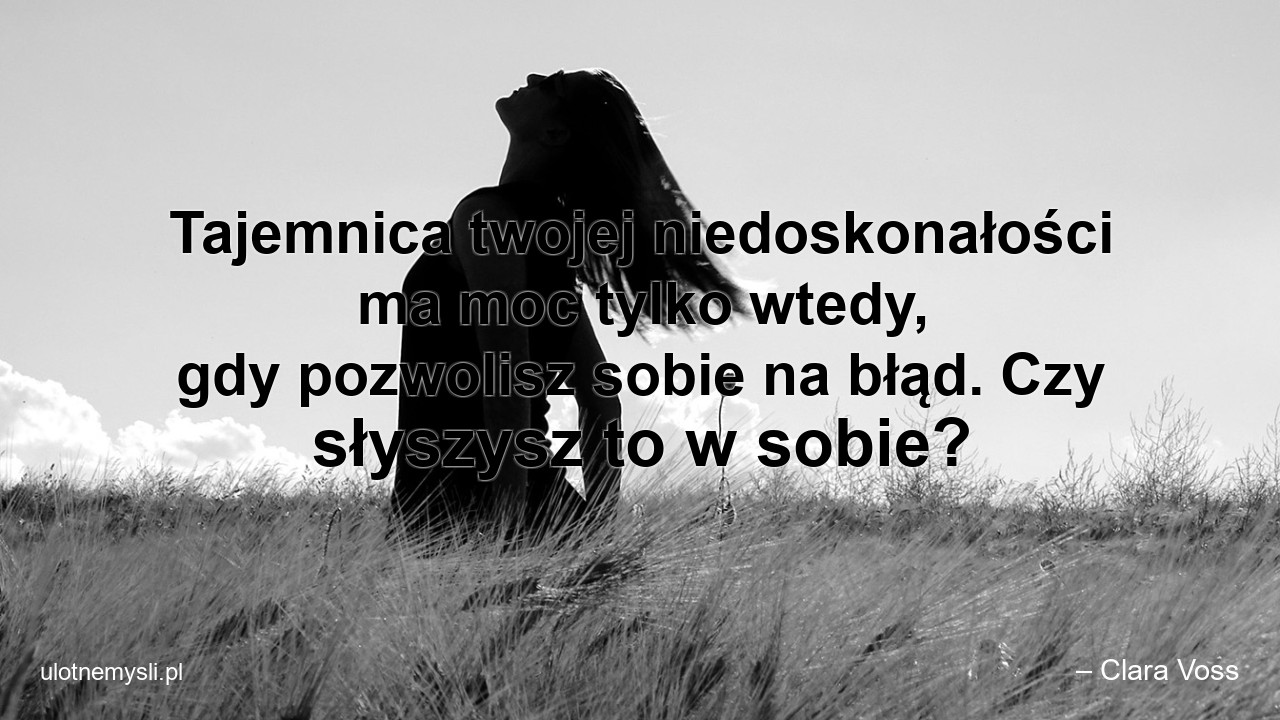 Tajemnica twojej niedoskonałości ma moc tylko wtedy,  gdy pozwolisz sobie na błąd. Czy słyszysz to w sobie? - – Clara Voss