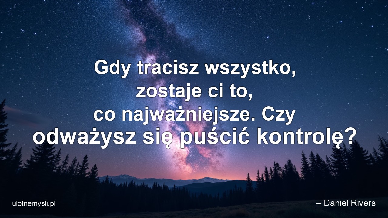 Gdy tracisz wszystko,  zostaje ci to,  co najważniejsze. Czy odważysz się puścić kontrolę? - – Daniel Rivers