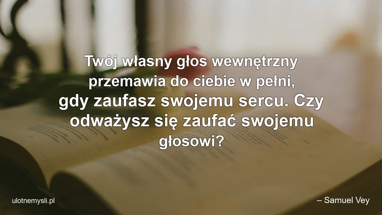 Twój własny głos wewnętrzny przemawia do ciebie w pełni,  gdy zaufasz swojemu sercu. Czy odważysz się zaufać swojemu głosowi?