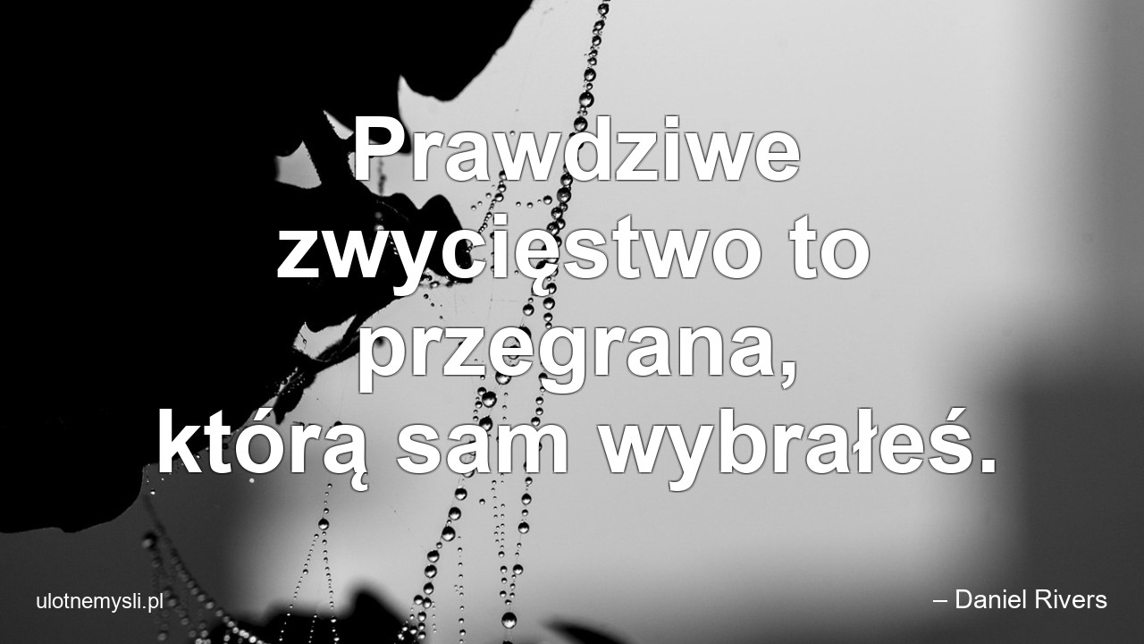 Prawdziwe zwycięstwo to przegrana,  którą sam wybrałeś. - – Daniel Rivers
