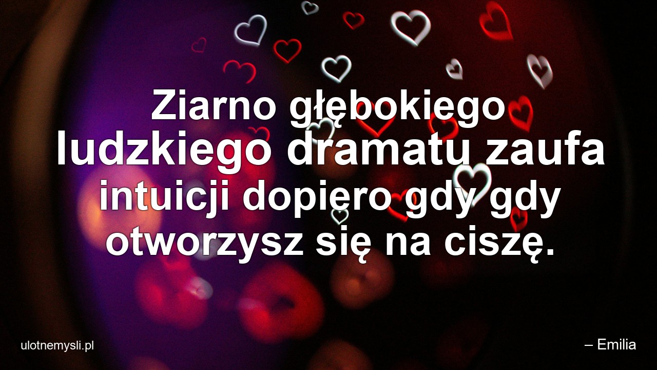 Ziarno głębokiego ludzkiego dramatu zaufa intuicji dopiero gdy gdy otworzysz się na ciszę.