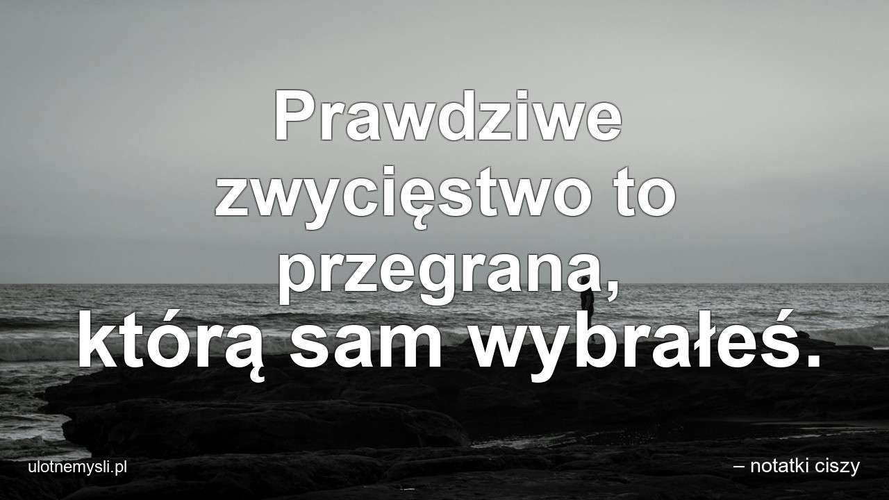 Prawdziwe zwycięstwo to przegrana,  którą sam wybrałeś.