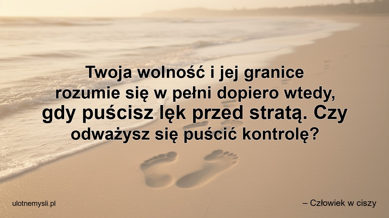 Twoja wolność i jej granice rozumie się w pełni dopiero wtedy,  gdy puścisz lęk przed stratą. Czy odważysz się puścić kontrolę?