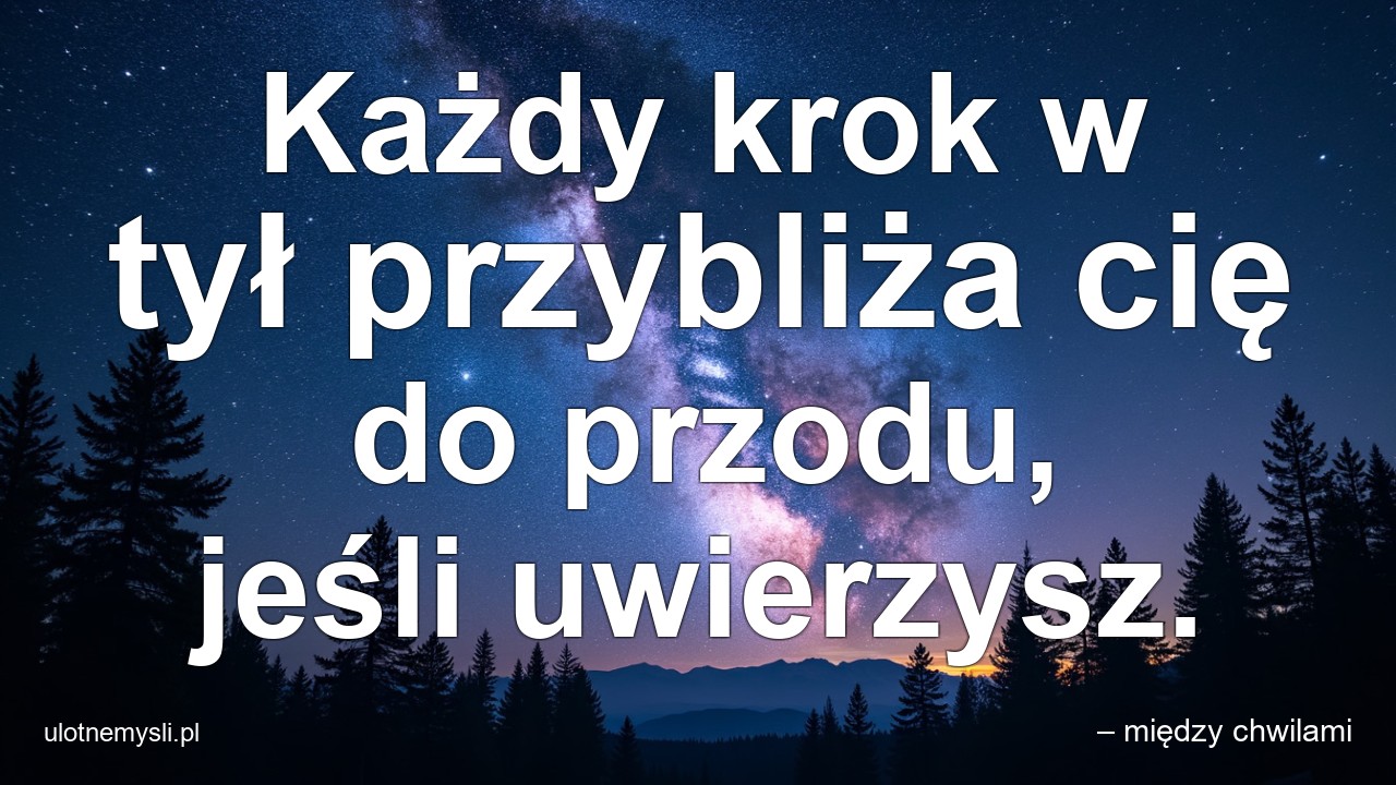 Każdy krok w tył przybliża cię do przodu,  jeśli uwierzysz.