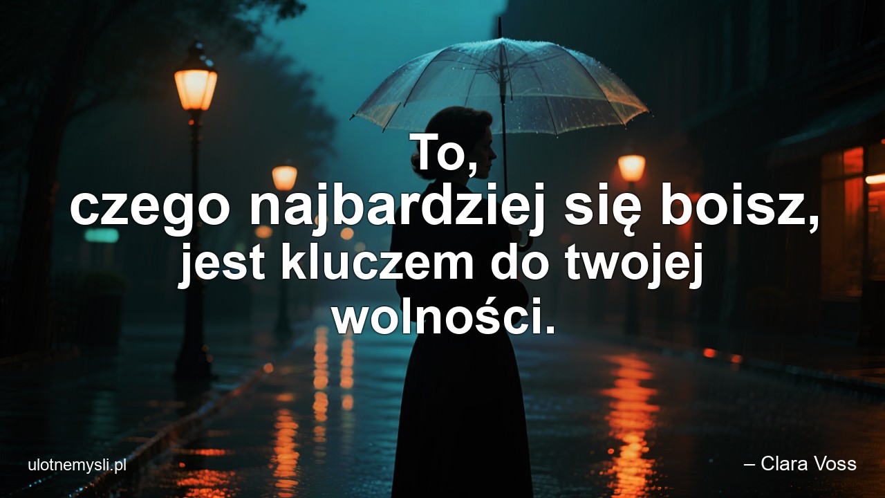 To,  czego najbardziej się boisz,  jest kluczem do twojej wolności. - – Clara Voss