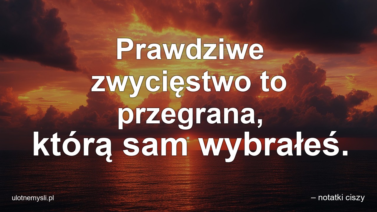 Prawdziwe zwycięstwo to przegrana,  którą sam wybrałeś. - – notatki ciszy