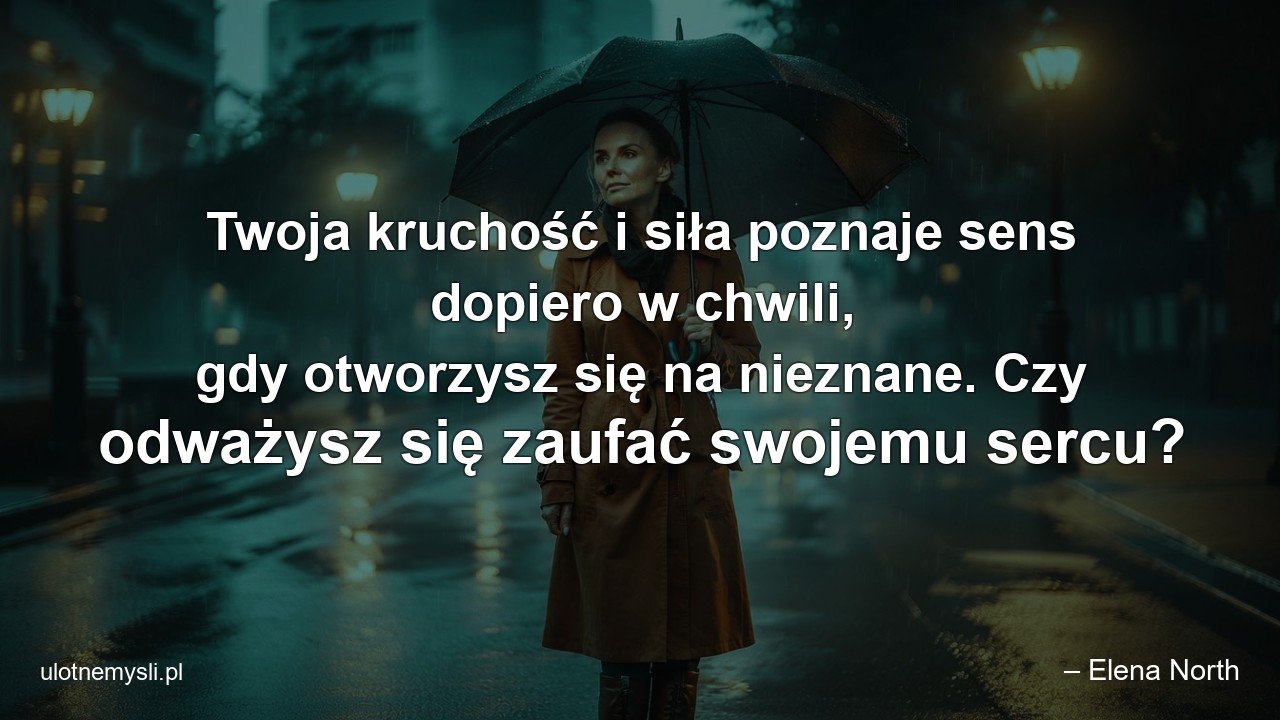 Twoja kruchość i siła poznaje sens dopiero w chwili,  gdy otworzysz się na nieznane. Czy odważysz się zaufać swojemu sercu?