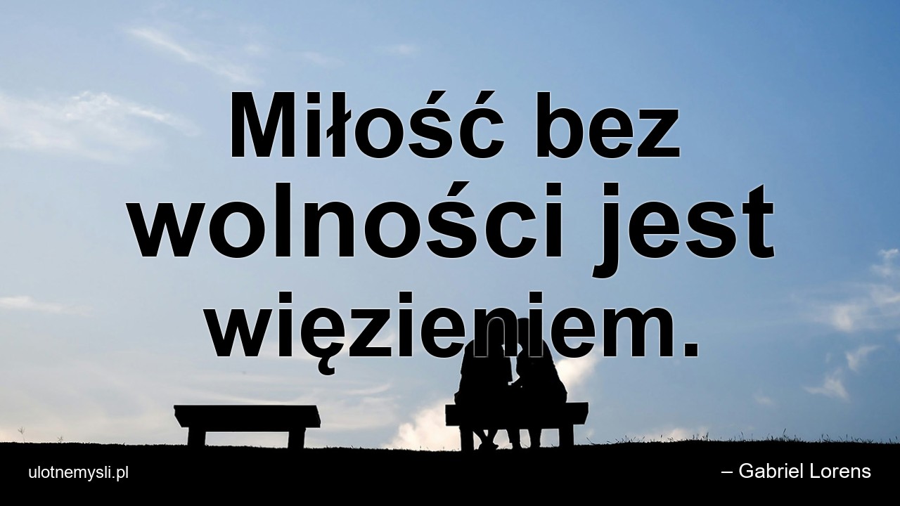 Miłość bez wolności jest więzieniem. - – Gabriel Lorens