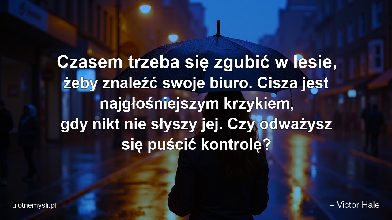Czasem trzeba się zgubić w lesie,  żeby znaleźć swoje biuro. Cisza jest najgłośniejszym krzykiem,  gdy nikt nie słyszy jej. Czy odważysz się puścić kontrolę?