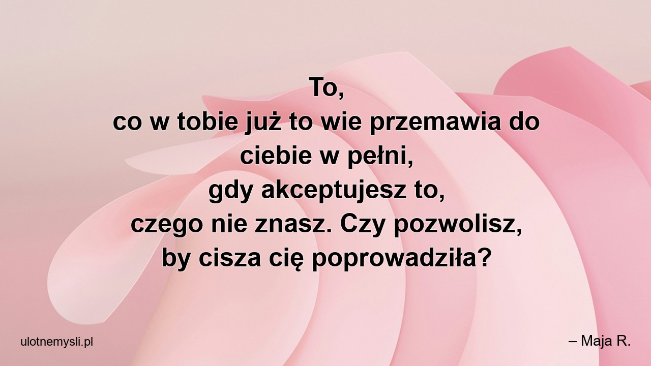 To,  co w tobie już to wie przemawia do ciebie w pełni,  gdy akceptujesz to,  czego nie znasz. Czy pozwolisz,  by cisza cię poprowadziła?