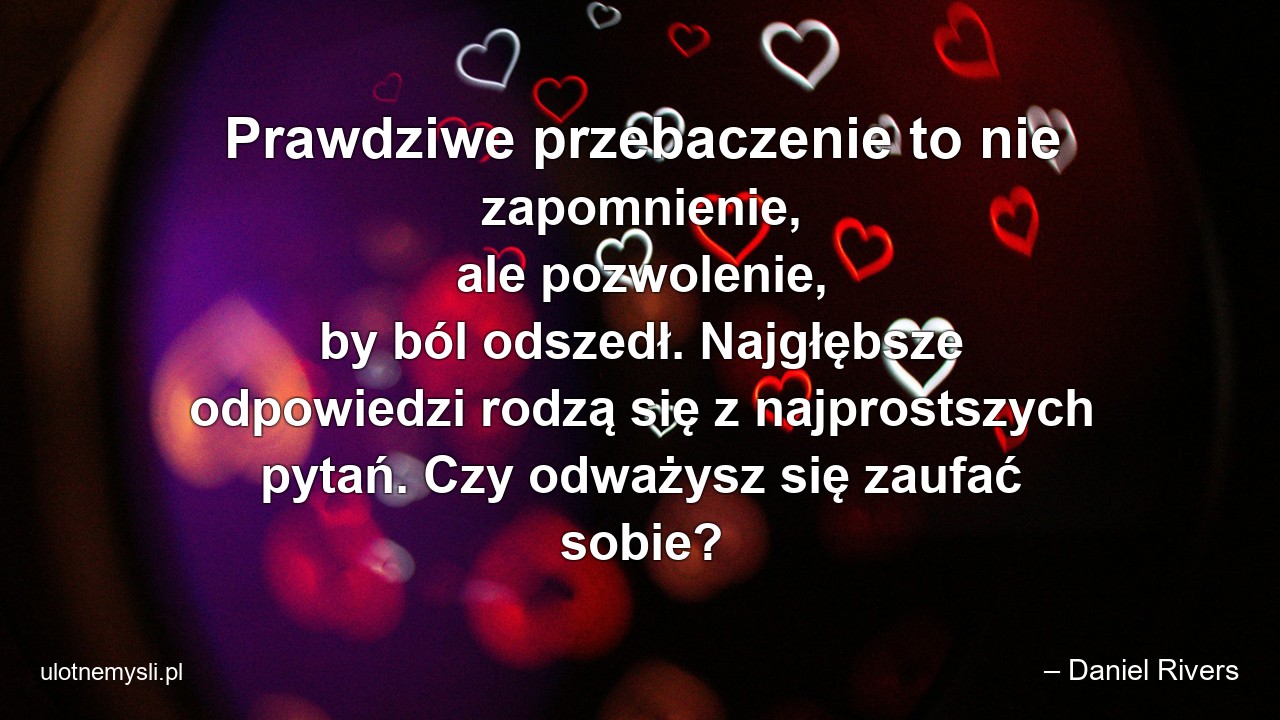 Prawdziwe przebaczenie to nie zapomnienie,  ale pozwolenie,  by ból odszedł. Najgłębsze odpowiedzi rodzą się z najprostszych pytań. Czy odważysz się zaufać sobie?