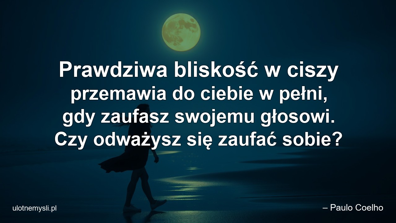 Prawdziwa bliskość w ciszy przemawia do ciebie w pełni,  gdy zaufasz swojemu głosowi. Czy odważysz się zaufać sobie?