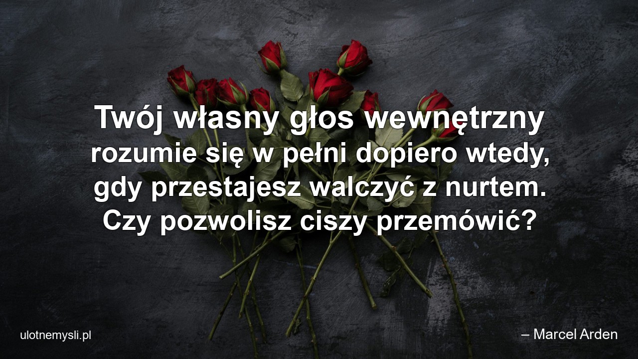 Twój własny głos wewnętrzny rozumie się w pełni dopiero wtedy,  gdy przestajesz walczyć z nurtem. Czy pozwolisz ciszy przemówić?