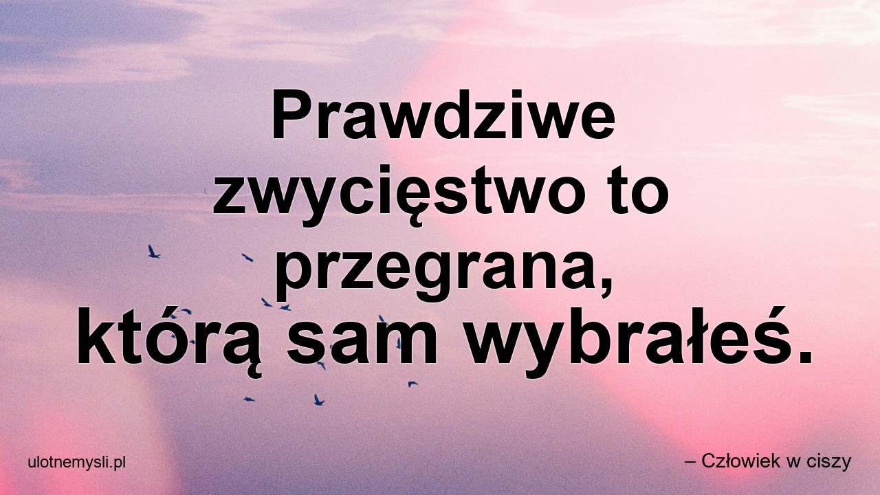 Prawdziwe zwycięstwo to przegrana,  którą sam wybrałeś. - – Człowiek w ciszy