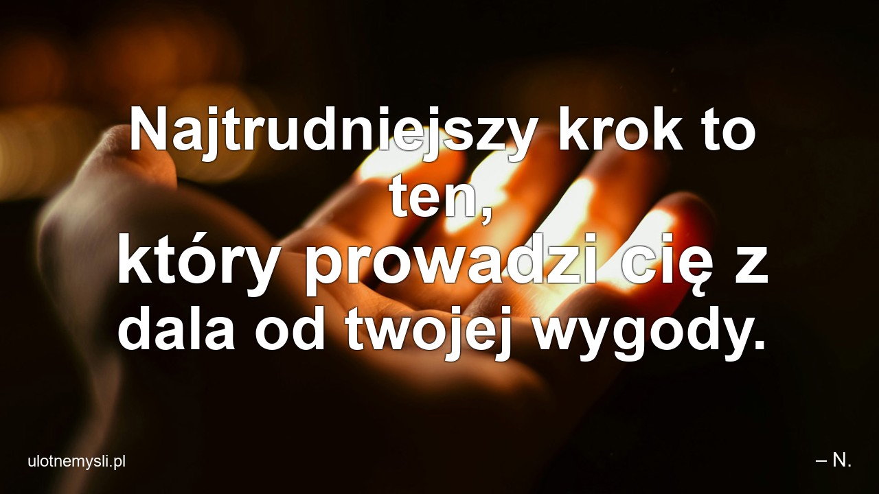 Najtrudniejszy krok to ten,  który prowadzi cię z dala od twojej wygody.