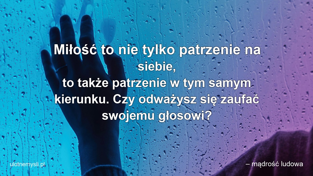 Miłość to nie tylko patrzenie na siebie,  to także patrzenie w tym samym kierunku. Czy odważysz się zaufać swojemu głosowi?