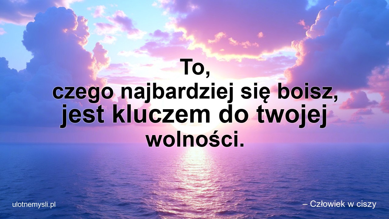 To,  czego najbardziej się boisz,  jest kluczem do twojej wolności.