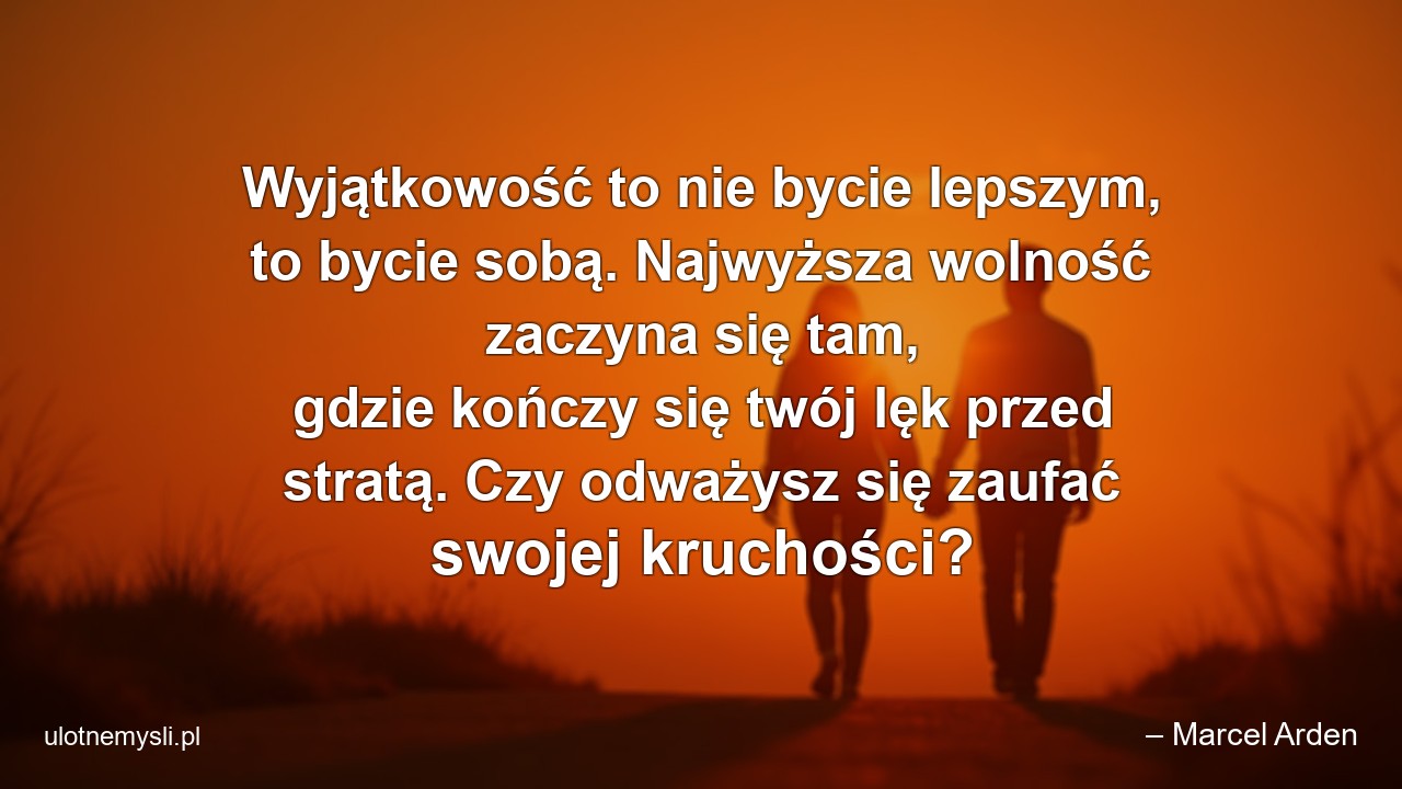 Wyjątkowość to nie bycie lepszym,  to bycie sobą. Najwyższa wolność zaczyna się tam,  gdzie kończy się twój lęk przed stratą. Czy odważysz się zaufać swojej kruchości?