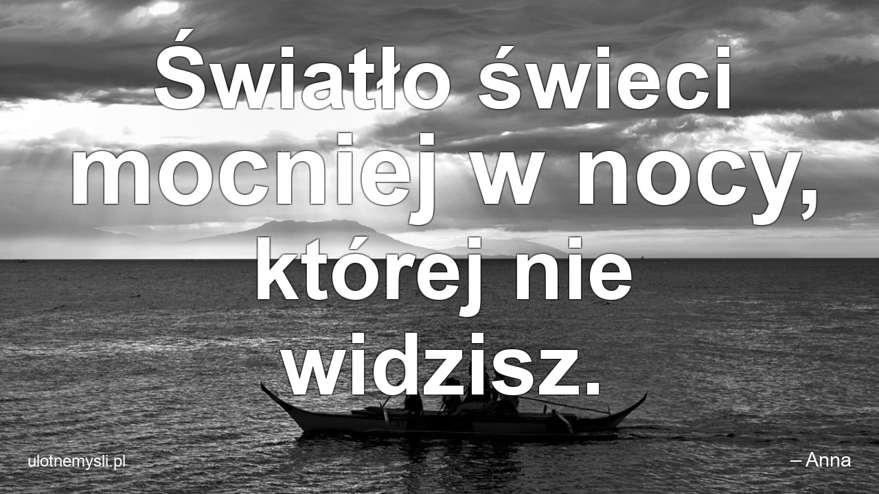 Światło świeci mocniej w nocy,  której nie widzisz.