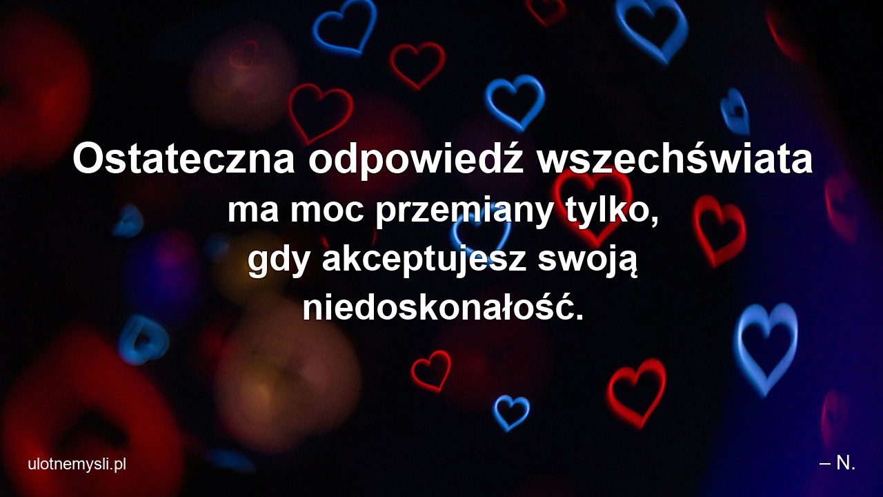 Ostateczna odpowiedź wszechświata ma moc przemiany tylko,  gdy akceptujesz swoją niedoskonałość.