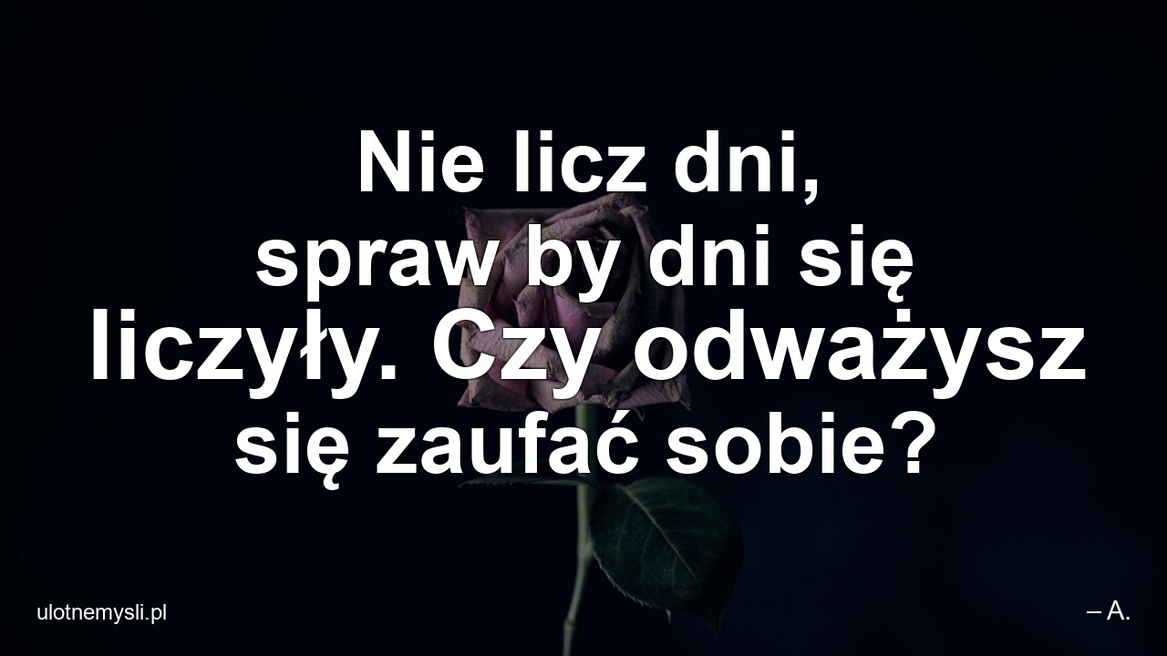 Nie licz dni,  spraw by dni się liczyły. Czy odważysz się zaufać sobie?