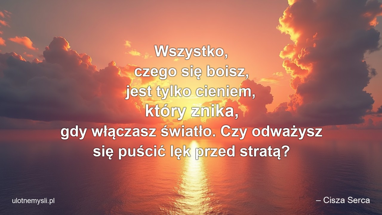 Wszystko,  czego się boisz,  jest tylko cieniem,  który znika,  gdy włączasz światło. Czy odważysz się puścić lęk przed stratą?