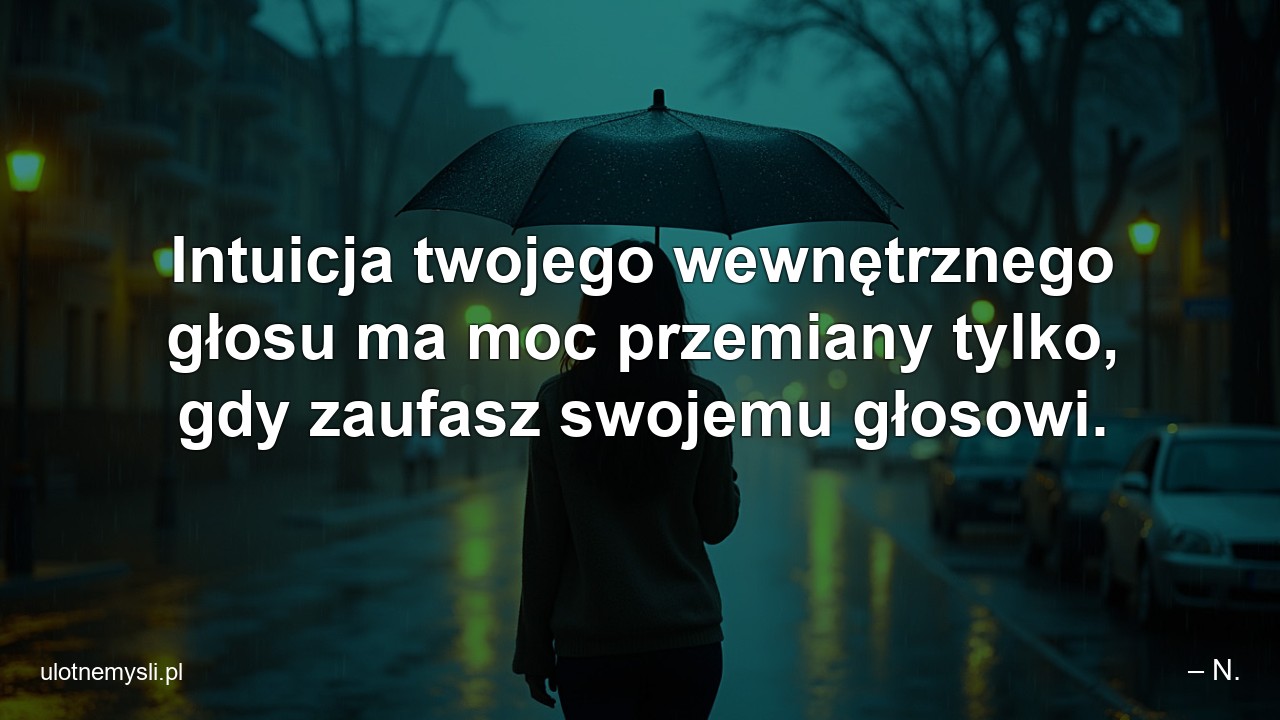 Intuicja twojego wewnętrznego głosu ma moc przemiany tylko,  gdy zaufasz swojemu głosowi.