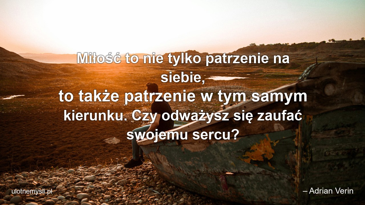 Miłość to nie tylko patrzenie na siebie,  to także patrzenie w tym samym kierunku. Czy odważysz się zaufać swojemu sercu?