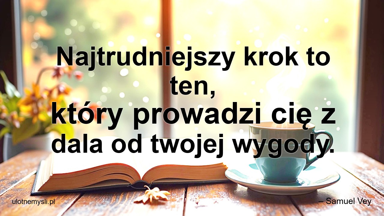 Najtrudniejszy krok to ten,  który prowadzi cię z dala od twojej wygody.