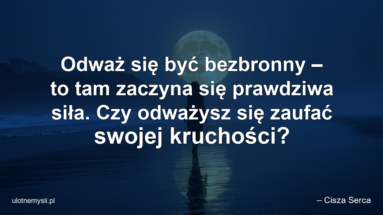 Odważ się być bezbronny – to tam zaczyna się prawdziwa siła. Czy odważysz się zaufać swojej kruchości? - – Cisza Serca
