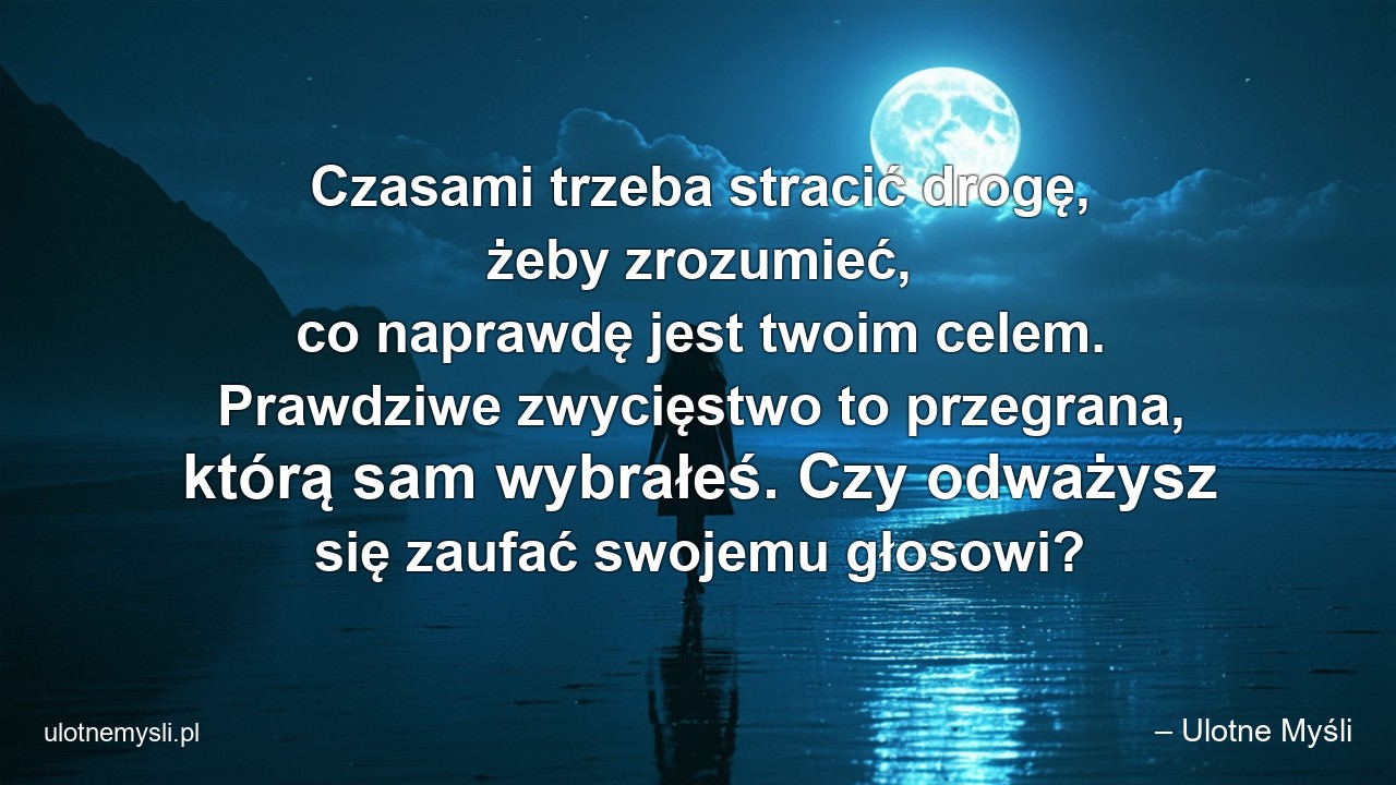 Czasami trzeba stracić drogę,  żeby zrozumieć,  co naprawdę jest twoim celem. Prawdziwe zwycięstwo to przegrana,  którą sam wybrałeś. Czy odważysz się zaufać swojemu głosowi? - – Ulotne Myśli