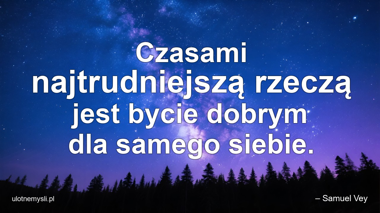 Czasami najtrudniejszą rzeczą jest bycie dobrym dla samego siebie.
