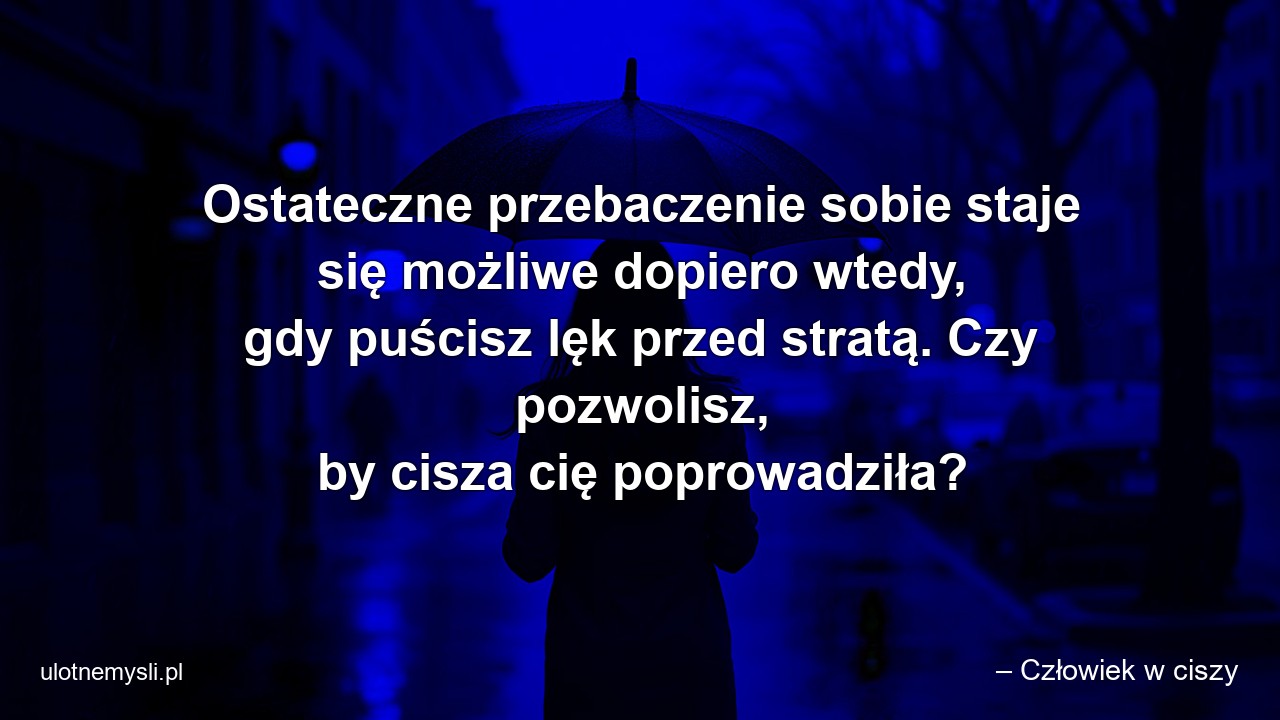 Ostateczne przebaczenie sobie staje się możliwe dopiero wtedy,  gdy puścisz lęk przed stratą. Czy pozwolisz,  by cisza cię poprowadziła? - – Człowiek w ciszy