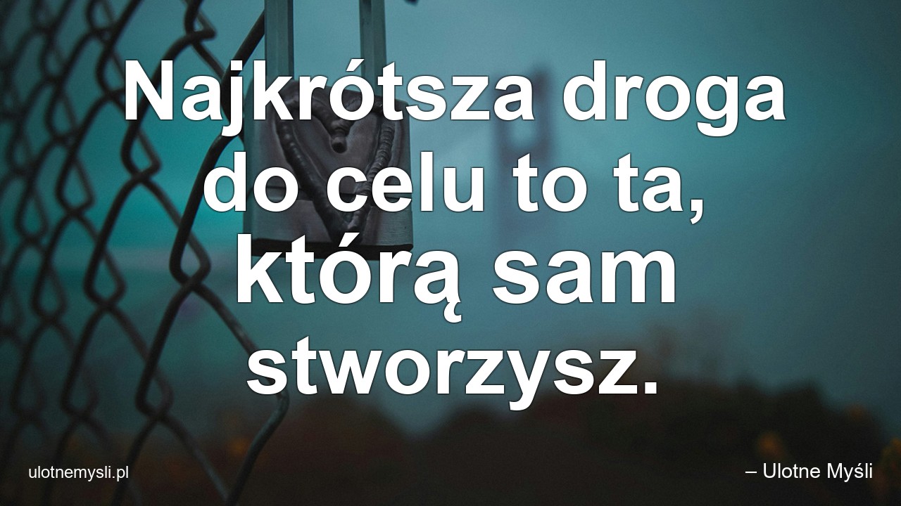 Najkrótsza droga do celu to ta,  którą sam stworzysz. - – Ulotne Myśli