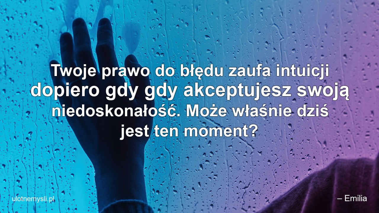 Twoje prawo do błędu zaufa intuicji dopiero gdy gdy akceptujesz swoją niedoskonałość. Może właśnie dziś jest ten moment? - – Emilia
