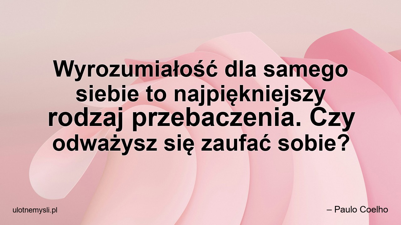 Wyrozumiałość dla samego siebie to najpiękniejszy rodzaj przebaczenia. Czy odważysz się zaufać sobie? - – Paulo Coelho
