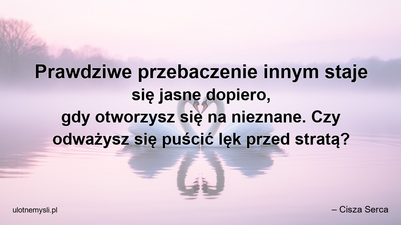 Prawdziwe przebaczenie innym staje się jasne dopiero,  gdy otworzysz się na nieznane. Czy odważysz się puścić lęk przed stratą? - – Cisza Serca