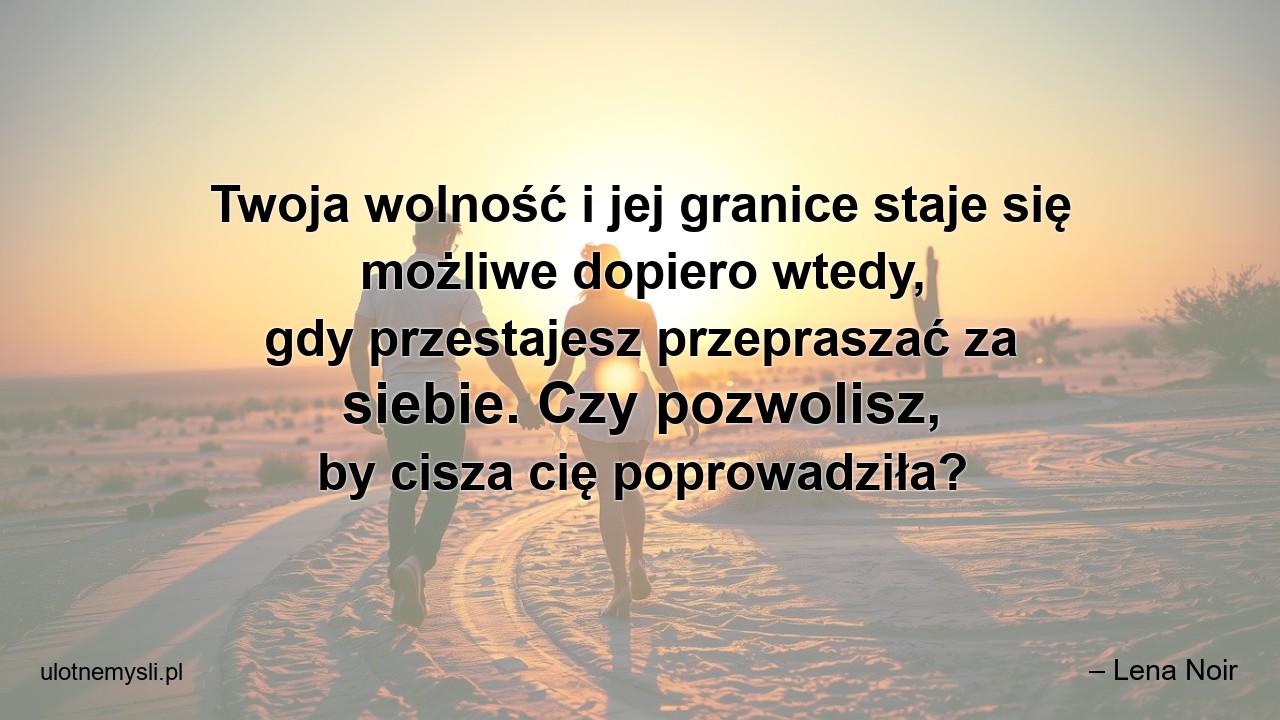 Twoja wolność i jej granice staje się możliwe dopiero wtedy,  gdy przestajesz przepraszać za siebie. Czy pozwolisz,  by cisza cię poprowadziła? - – Lena Noir